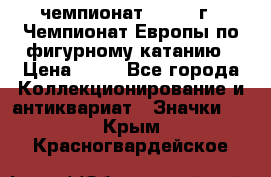 11.1) чемпионат : 1970 г - Чемпионат Европы по фигурному катанию › Цена ­ 99 - Все города Коллекционирование и антиквариат » Значки   . Крым,Красногвардейское